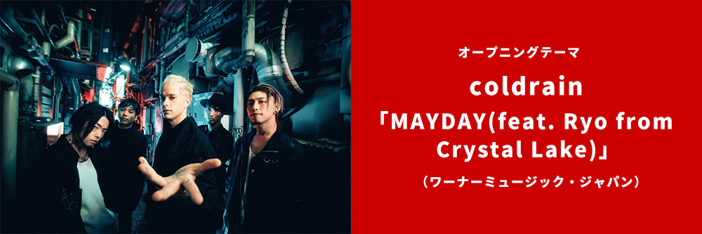 オープニングテーマ coldrain「MAYDAY feat. Ryo from CRYSTAL LAKE」（ワーナーミュージック・ジャパン）